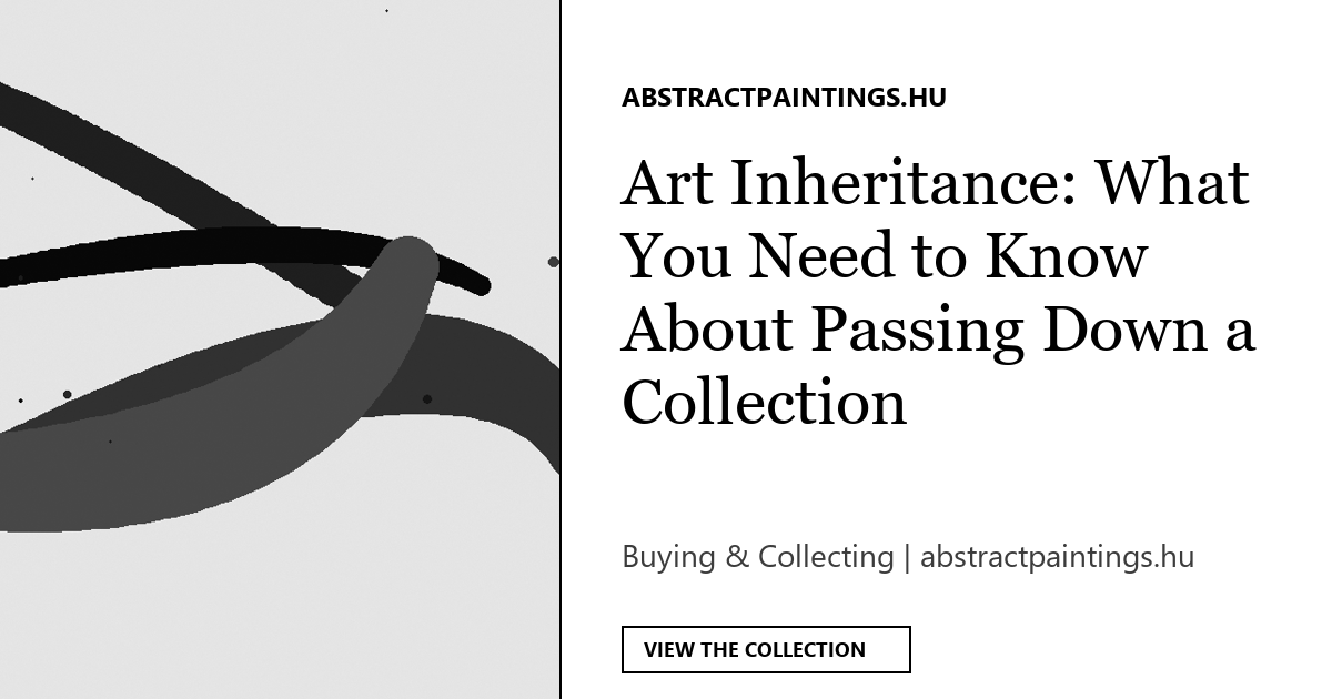Art Inheritance: What You Need to Know About Passing Down a Collection