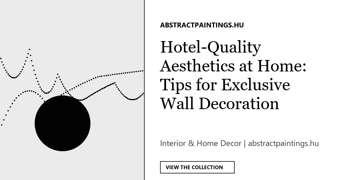 Hotel-Quality Aesthetics at Home: Tips for Exclusive Wall Decoration