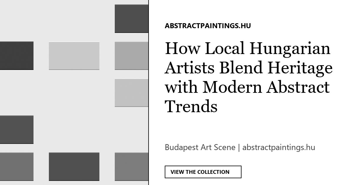 How Local Hungarian Artists Blend Heritage with Modern Abstract Trends