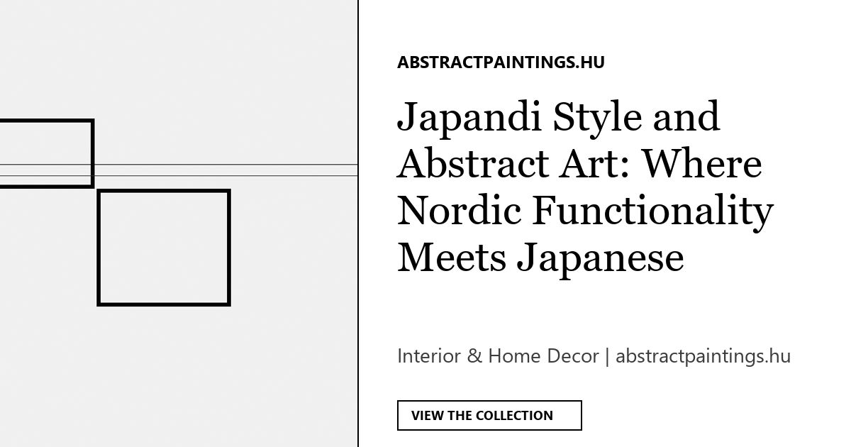 Japandi Style and Abstract Art: Where Nordic Functionality Meets Japanese Minimalism
